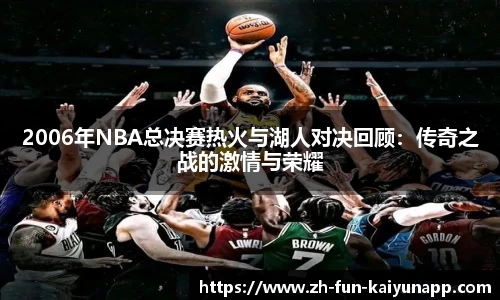 2006年NBA总决赛热火与湖人对决回顾：传奇之战的激情与荣耀