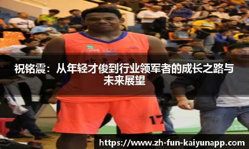 祝铭震：从年轻才俊到行业领军者的成长之路与未来展望