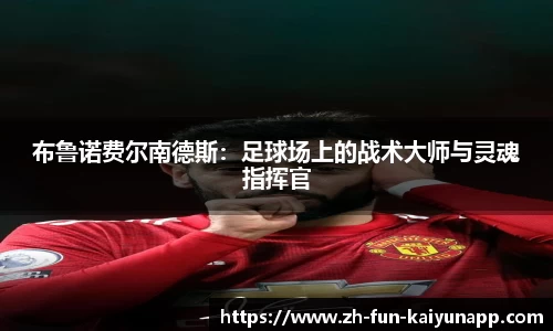 布鲁诺费尔南德斯：足球场上的战术大师与灵魂指挥官