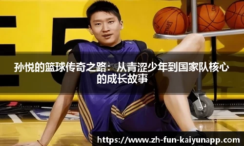 孙悦的篮球传奇之路：从青涩少年到国家队核心的成长故事
