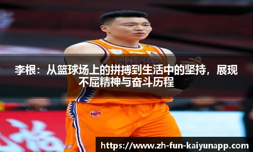 李根：从篮球场上的拼搏到生活中的坚持，展现不屈精神与奋斗历程