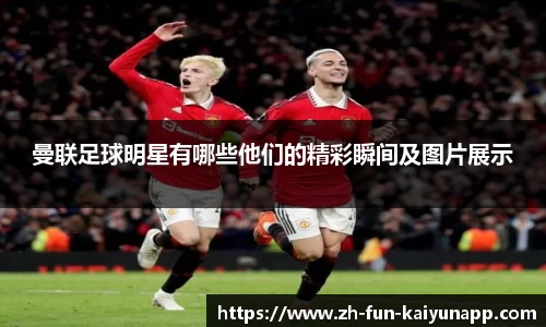 曼联足球明星有哪些他们的精彩瞬间及图片展示